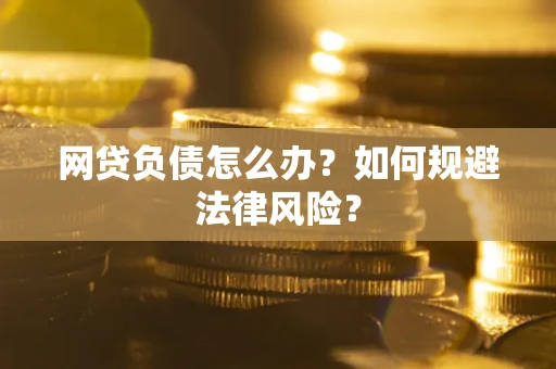 北京网贷负债怎么办？如何规避法律风险？
