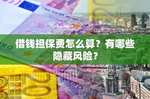 北京借钱担保费怎么算？有哪些隐藏风险？