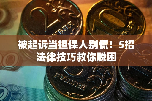 北京被起诉当担保人别慌！5招法律技巧救你脱困