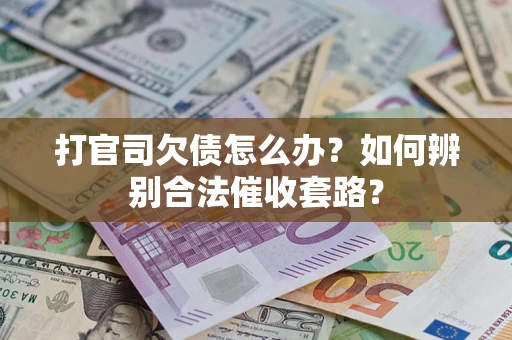 北京打官司欠债怎么办？如何辨别合法催收套路？