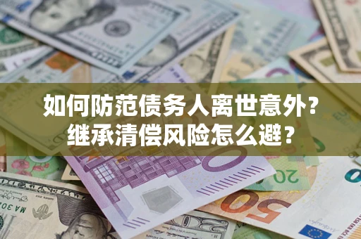 北京如何防范债务人离世意外？继承清偿风险怎么避？