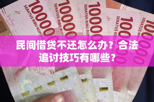 北京民间借贷不还怎么办？合法追讨技巧有哪些？