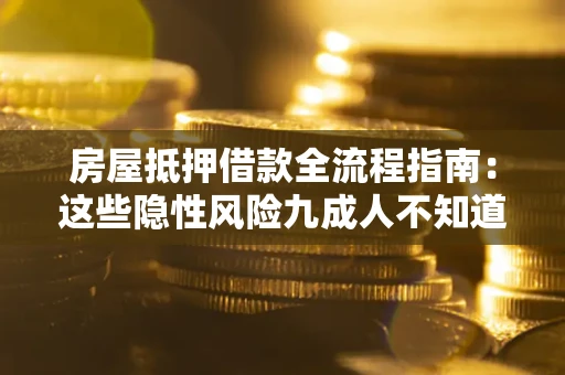 北京房屋抵押借款全流程指南：这些隐性风险九成人不知道