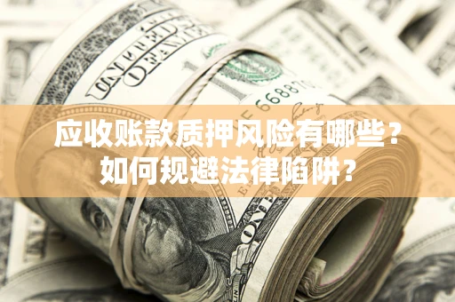 北京应收账款质押风险有哪些？如何规避法律陷阱？