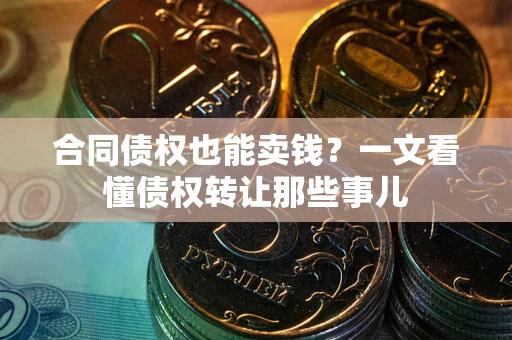 北京合同债权也能卖钱？一文看懂债权转让那些事儿
