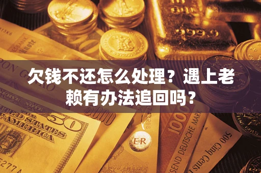 北京欠钱不还怎么处理？遇上老赖有办法追回吗？