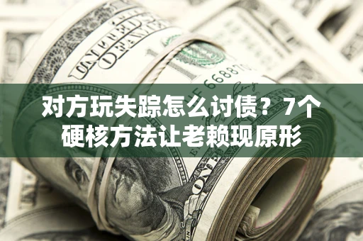 北京对方玩失踪怎么讨债？7个硬核方法让老赖现原形