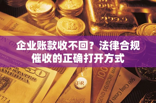 北京企业账款收不回？法律合规催收的正确打开方式