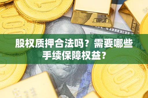 北京股权质押合法吗？需要哪些手续保障权益？