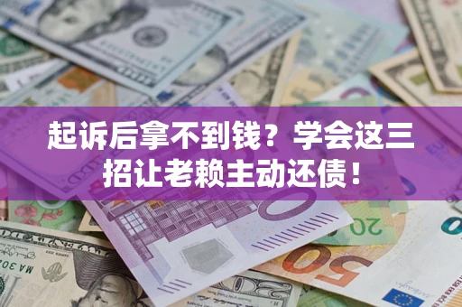北京起诉后拿不到钱？学会这三招让老赖主动还债！