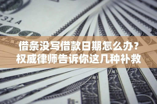 北京借条没写借款日期怎么办？权威律师告诉你这几种补救方法！