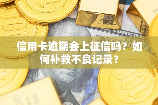 北京信用卡逾期会上征信吗？如何补救不良记录？