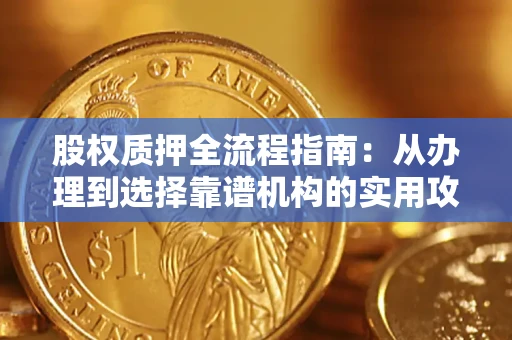 北京股权质押全流程指南：从办理到选择靠谱机构的实用攻略