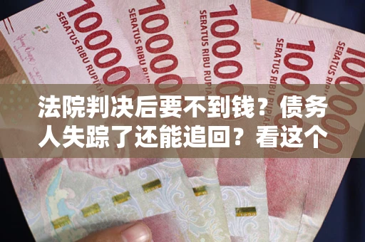 北京法院判决后要不到钱？债务人失踪了还能追回？看这个方法！
