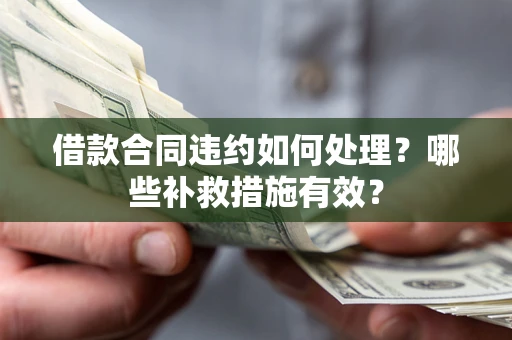 北京借款合同违约如何处理？哪些补救措施有效？