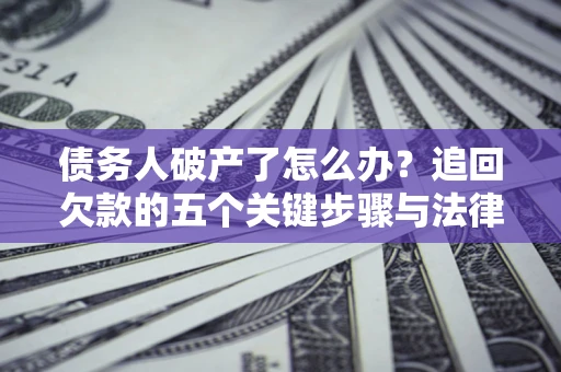 北京债务人破产了怎么办？追回欠款的五个关键步骤与法律策略