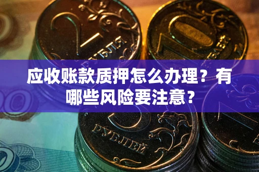 北京应收账款质押怎么办理？有哪些风险要注意？