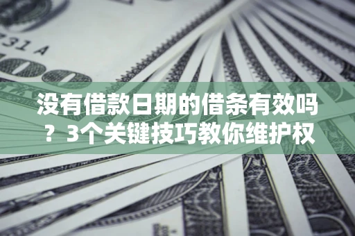 北京没有借款日期的借条有效吗？3个关键技巧教你维护权益
