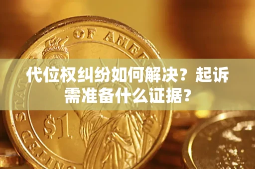 北京代位权纠纷如何解决？起诉需准备什么证据？