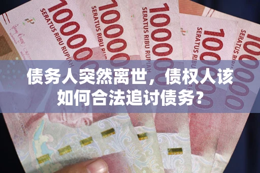 北京债务人突然离世，债权人该如何合法追讨债务？