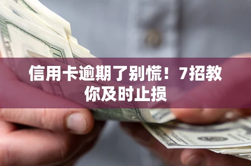 北京信用卡逾期了别慌！7招教你及时止损