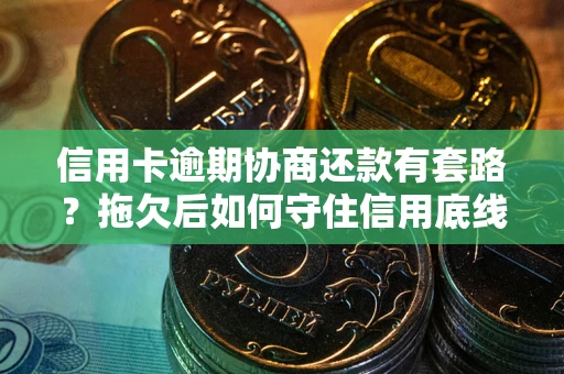 北京信用卡逾期协商还款有套路？拖欠后如何守住信用底线？
