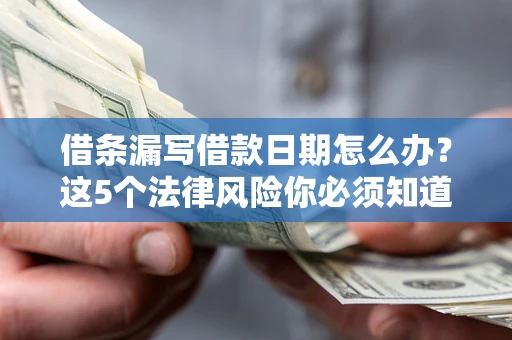 北京借条漏写借款日期怎么办？这5个法律风险你必须知道