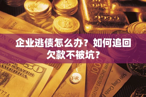 北京企业逃债怎么办？如何追回欠款不被坑？