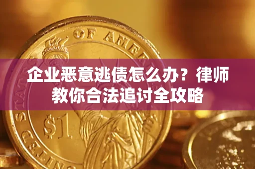 北京企业恶意逃债怎么办？律师教你合法追讨全攻略