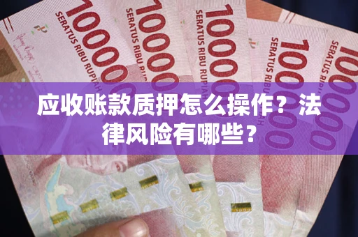 北京应收账款质押怎么操作？法律风险有哪些？