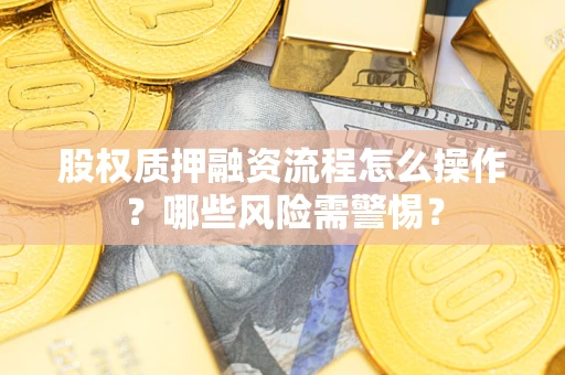 北京股权质押融资流程怎么操作？哪些风险需警惕？