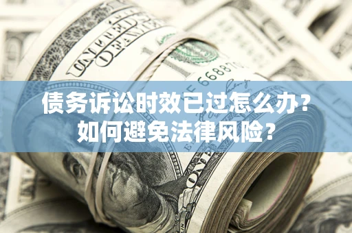 北京债务诉讼时效已过怎么办？如何避免法律风险？