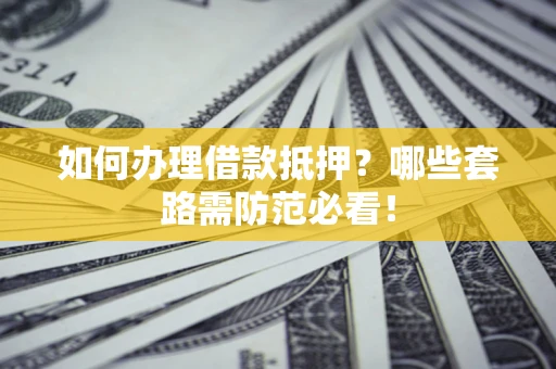 北京如何办理借款抵押？哪些套路需防范必看！