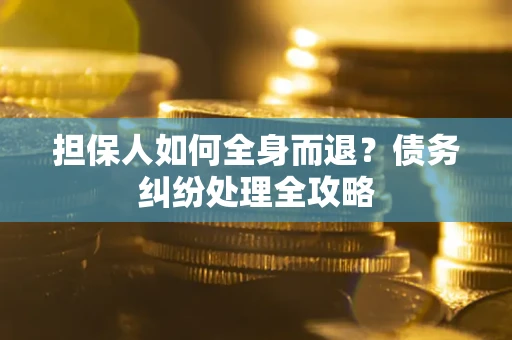 北京担保人如何全身而退？债务纠纷处理全攻略