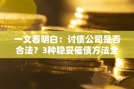 北京一文看明白：讨债公司是否合法？3种稳妥催债方法全解析