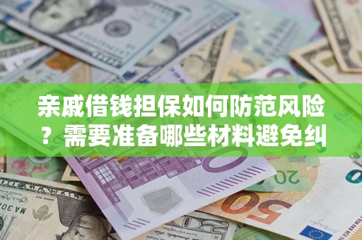 北京亲戚借钱担保如何防范风险？需要准备哪些材料避免纠纷？
