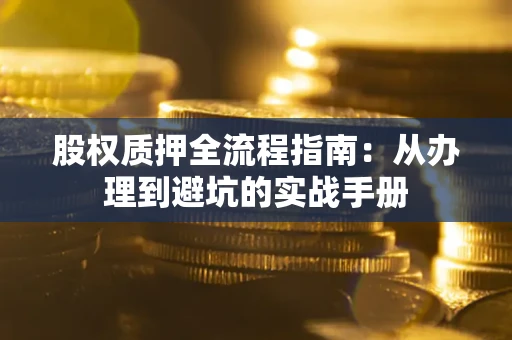 北京股权质押全流程指南：从办理到避坑的实战手册