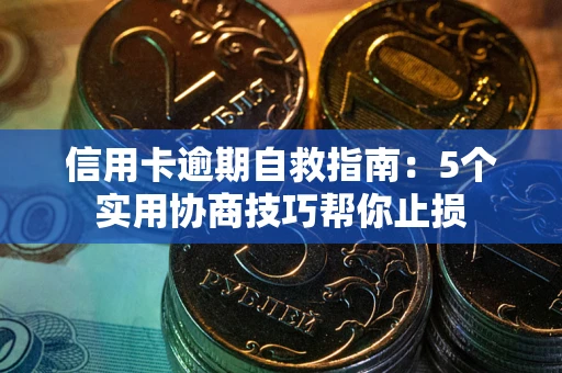 北京信用卡逾期自救指南：5个实用协商技巧帮你止损