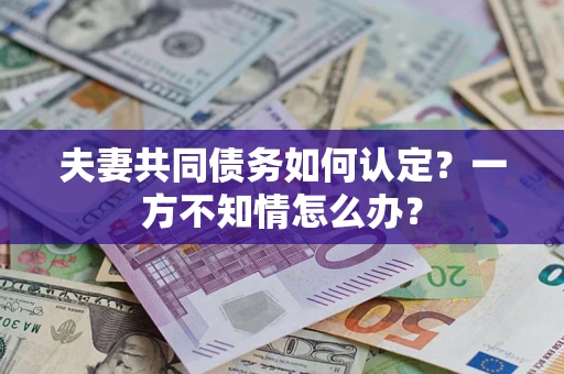 北京夫妻共同债务如何认定？一方不知情怎么办？