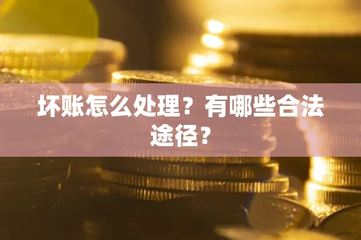 北京坏账怎么处理？有哪些合法途径？