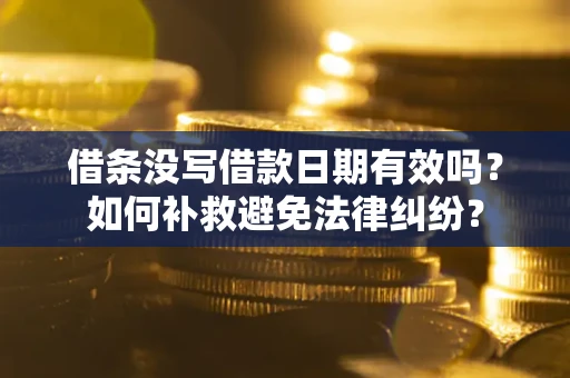 北京借条没写借款日期有效吗？如何补救避免法律纠纷？