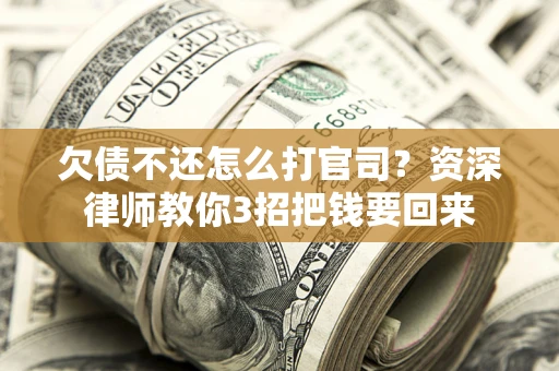 北京欠债不还怎么打官司？资深律师教你3招把钱要回来