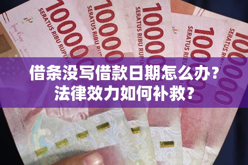 北京借条没写借款日期怎么办?法律效力如何补救? 北京借条没写借款日期怎么办?法律效力如何补救?