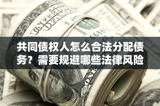 北京共同债权人怎么合法分配债务？需要规避哪些法律风险？