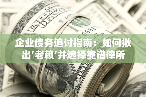 北京企业债务追讨指南：如何揪出‘老赖’并选择靠谱律所