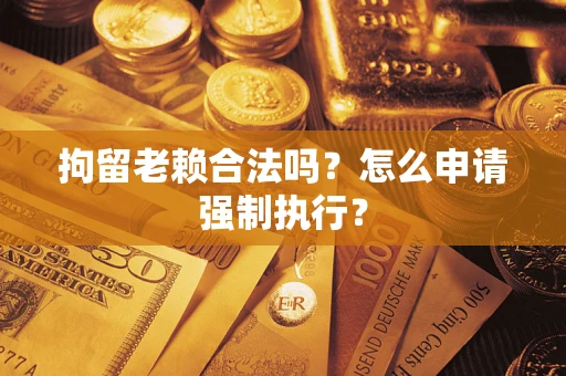 北京拘留老赖合法吗？怎么申请强制执行？