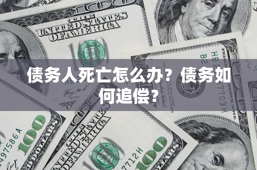 北京债务人死亡怎么办？债务如何追偿？