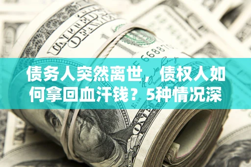 北京债务人突然离世，债权人如何拿回血汗钱？5种情况深度解析
