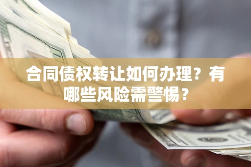 北京合同债权转让如何办理？有哪些风险需警惕？