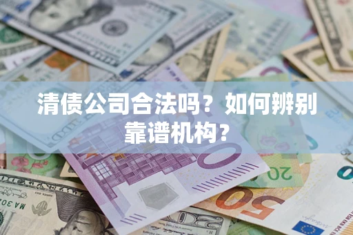 北京清债公司合法吗?如何辨别靠谱机构? 北京清债公司合法吗?如何辨别靠谱机构?